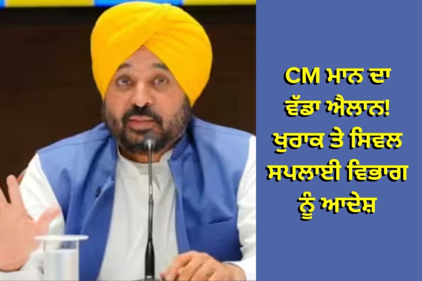 CM ਮਾਨ ਦਾ ਵੱਡਾ ਐਲਾਨ! ਖੁਰਾਕ ਤੇ ਸਿਵਲ ਸਪਲਾਈ ਵਿਭਾਗ ਨੂੰ ਆਦੇਸ਼