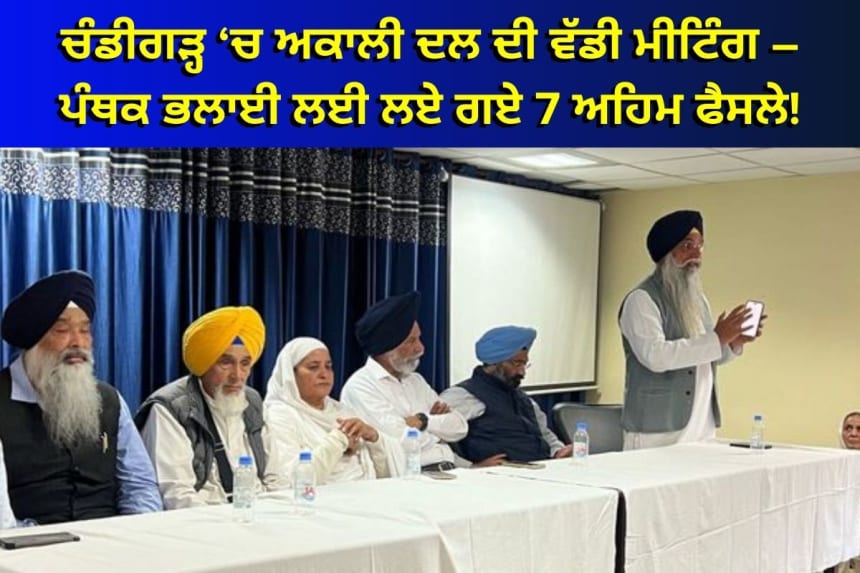 ਚੰਡੀਗੜ੍ਹ ‘ਚ ਅਕਾਲੀ ਦਲ ਦੀ ਵੱਡੀ ਮੀਟਿੰਗ – ਪੰਥਕ ਭਲਾਈ ਲਈ ਲਏ ਗਏ 7 ਅਹਿਮ ਫੈਸਲੇ!