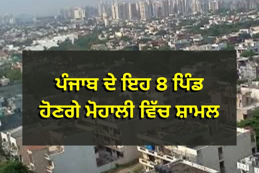 ਪੰਜਾਬ ਦੇ ਇਹ 8 ਪਿੰਡ ਹੋਣਗੇ ਮੋਹਾਲੀ ਵਿੱਚ ਸ਼ਾਮਲ