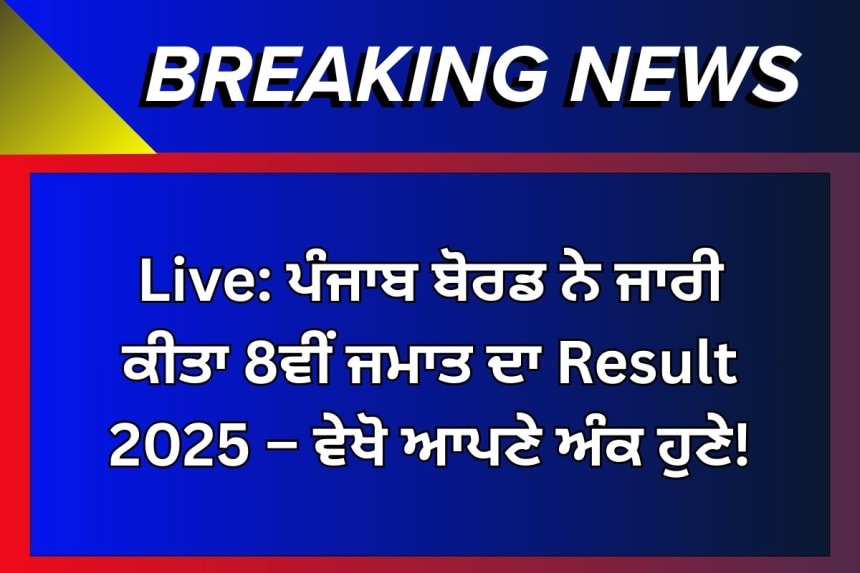 Live: ਪੰਜਾਬ ਬੋਰਡ ਨੇ ਜਾਰੀ ਕੀਤਾ 8ਵੀਂ ਜਮਾਤ ਦਾ Result 2025 – ਵੇਖੋ ਆਪਣੇ ਅੰਕ ਹੁਣੇ!