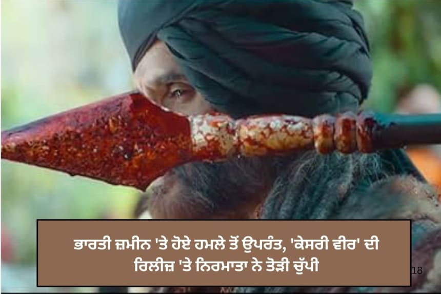 ਭਾਰਤੀ ਜ਼ਮੀਨ 'ਤੇ ਹੋਏ ਹਮਲੇ ਤੋਂ ਉਪਰੰਤ, 'ਕੇਸਰੀ ਵੀਰ' ਦੀ ਰਿਲੀਜ਼ 'ਤੇ ਨਿਰਮਾਤਾ ਨੇ ਤੋੜੀ ਚੁੱਪੀ