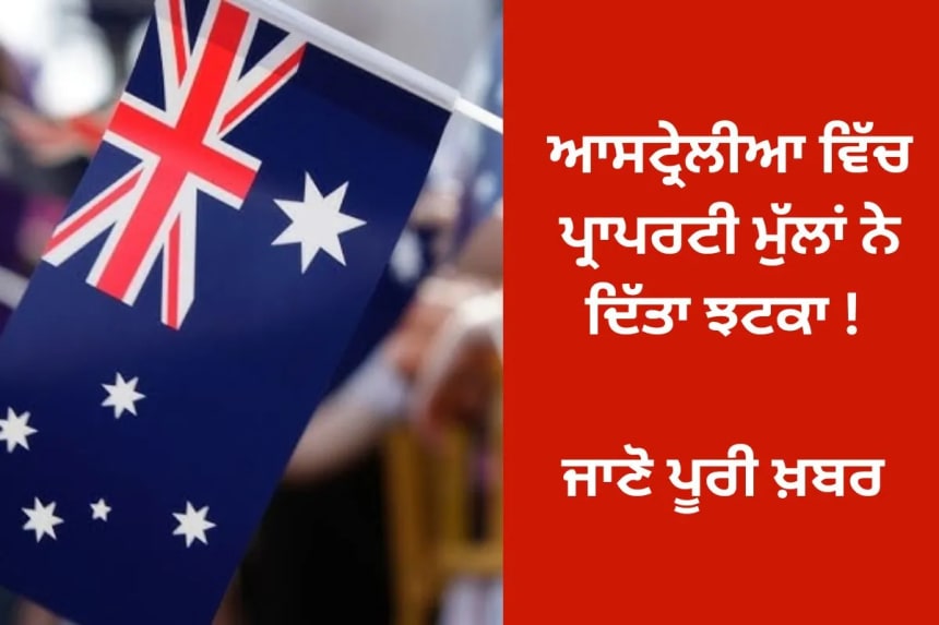 ਆਸਟ੍ਰੇਲੀਆ ਵਿੱਚ ਪ੍ਰਾਪਰਟੀ ਮੁੱਲਾਂ ਨੇ ਦਿੱਤਾ ਝਟਕਾ !