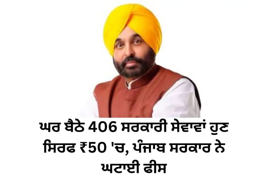 ਘਰ ਬੈਠੇ 406 ਸਰਕਾਰੀ ਸੇਵਾਵਾਂ ਹੁਣ ਸਿਰਫ ₹50 'ਚ, ਪੰਜਾਬ ਸਰਕਾਰ ਨੇ ਘਟਾਈ ਫੀਸ