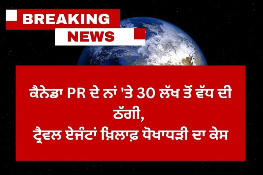 ਕੈਨੇਡਾ PR ਦੇ ਨਾਂ 'ਤੇ 30 ਲੱਖ ਤੋਂ ਵੱਧ ਦੀ ਠੱਗੀ, ਲੁਧਿਆਣਾ ਵਿੱਚ ਦੋ ਟ੍ਰੈਵਲ ਏਜੰਟਾਂ ਖ਼ਿਲਾਫ਼ ਧੋਖਾਧੜੀ ਦਾ ਕੇਸ