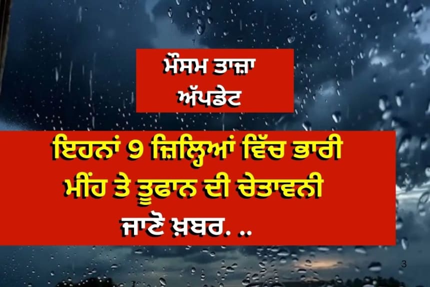 ਇਹਨਾਂ 9 ਜ਼ਿਲ੍ਹਿਆਂ ਵਿੱਚ ਭਾਰੀ ਮੀਂਹ ਤੇ ਤੂਫਾਨ ਦੀ ਚੇਤਾਵਨੀ