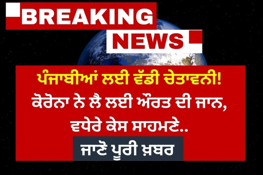 ਪੰਜਾਬੀਆਂ ਲਈ ਵੱਡੀ ਚੇਤਾਵਨੀ! ਕੋਰੋਨਾ ਨੇ ਲੈ ਲਈ ਔਰਤ ਦੀ ਜਾਨ, ਵਧੇਰੇ ਕੇਸ ਸਾਹਮਣੇ
