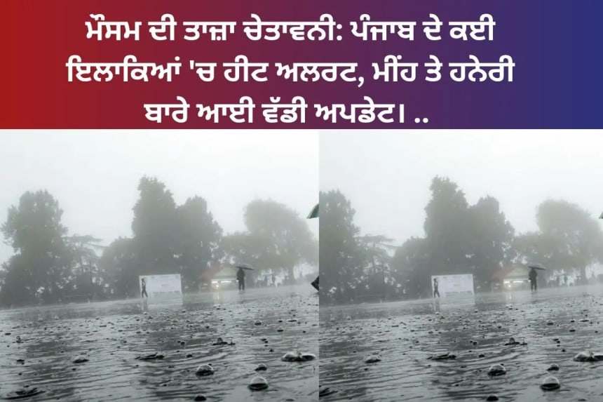 ਮੌਸਮ ਦੀ ਤਾਜ਼ਾ ਚੇਤਾਵਨੀ: ਪੰਜਾਬ ਦੇ ਕਈ ਇਲਾਕਿਆਂ 'ਚ ਹੀਟ ਅਲਰਟ, ਮੀਂਹ ਤੇ ਹਨੇਰੀ ਬਾਰੇ ਆਈ ਵੱਡੀ ਅਪਡੇਟ