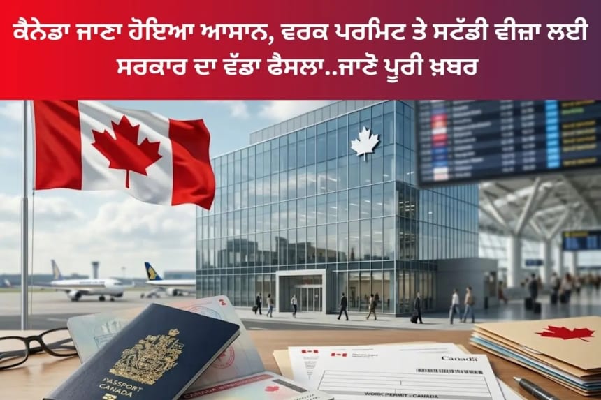 ਕੈਨੇਡਾ ਜਾਣਾ ਹੋਇਆ ਆਸਾਨ, ਵਰਕ ਪਰਮਿਟ ਤੇ ਸਟੱਡੀ ਵੀਜ਼ਾ ਲਈ ਸਰਕਾਰ ਦਾ ਵੱਡਾ ਫੈਸਲਾ