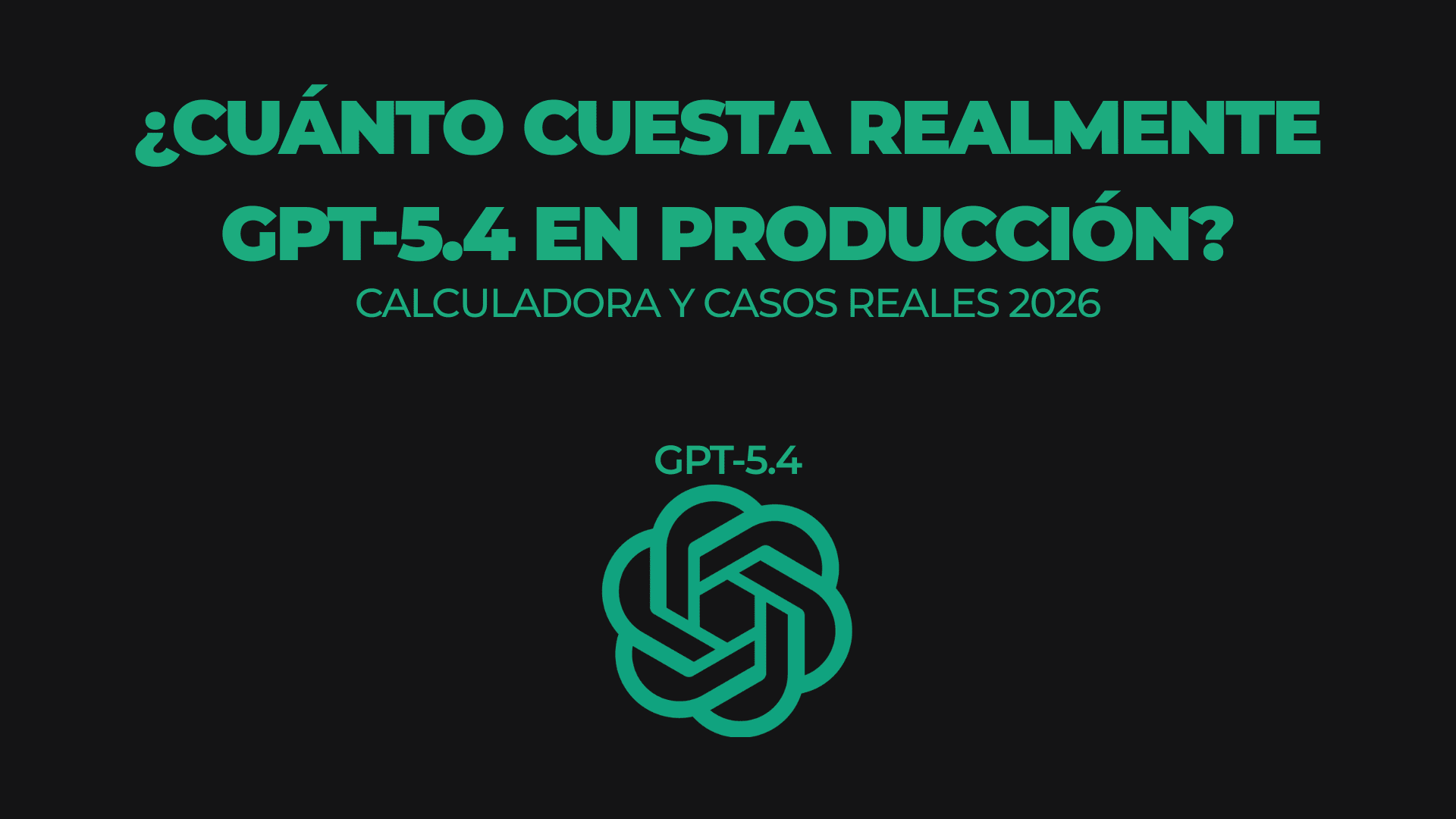 ¿Cuánto cuesta realmente GPT-5.4 en producción? Calculadora y casos reales 2026