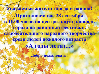 Уважаемые давлекановцы! Приглашаем вас на районный фестиваль "А годы летят...", который состоится 28 сентября