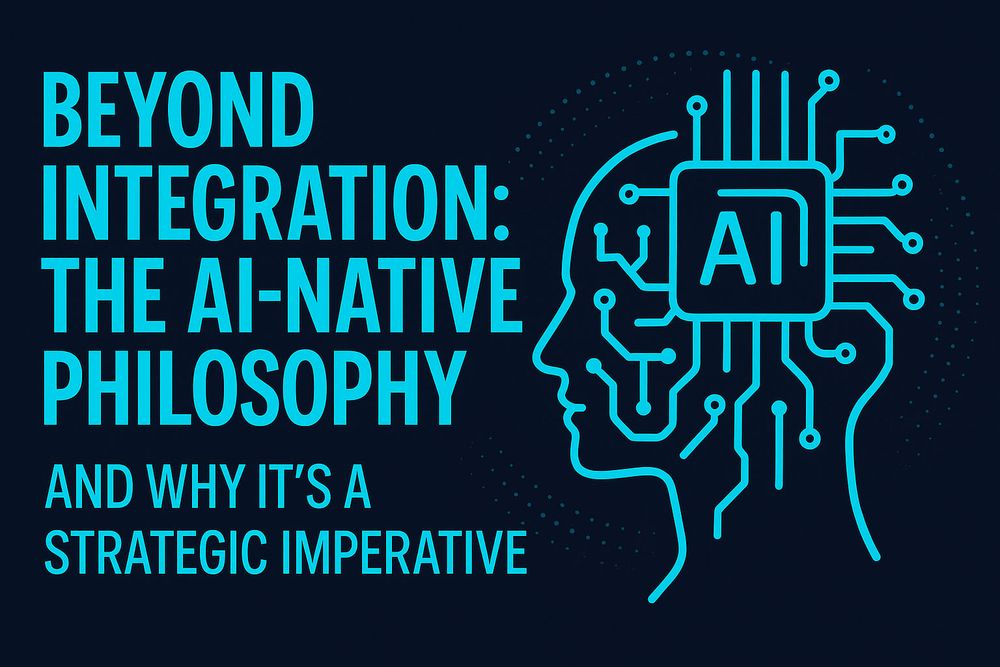 Beyond Integration: The AI-Native Philosophy and Why it's a Strategic Imperative