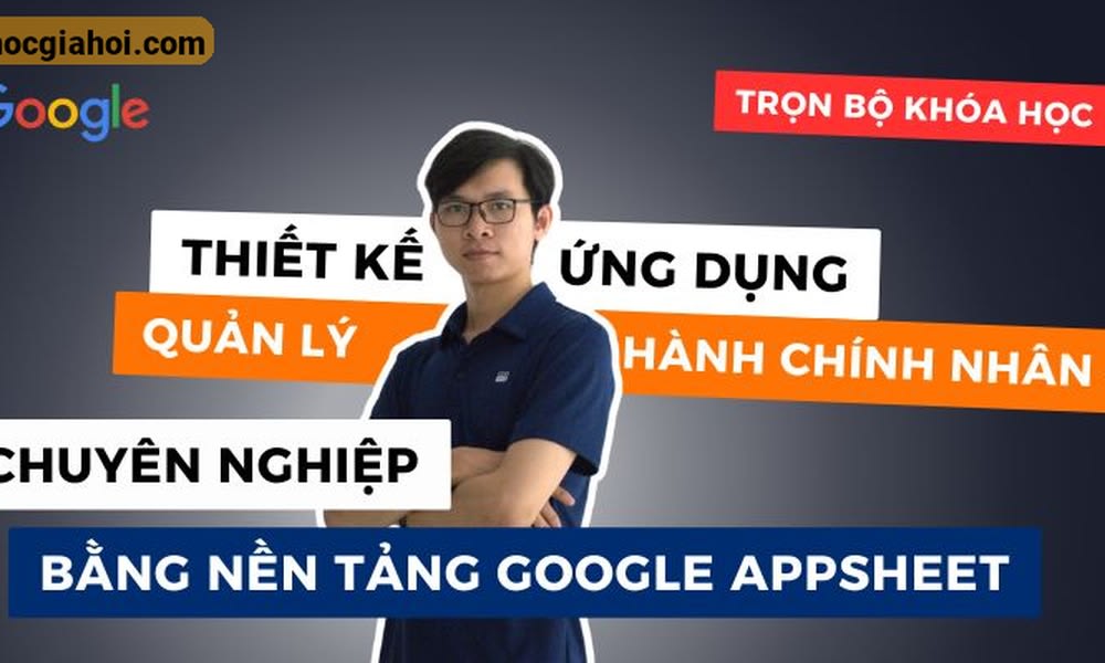 Khóa Học Quản Lý Hành Chính Nhân Sự Hiệu Quả Với Google Appsheet