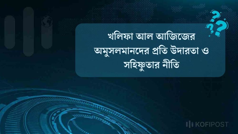 খলিফা আল আজিজের অমুসলমানদের প্রতি উদারতা ও সহিষ্ণুতার নীতি আলোচনা কর