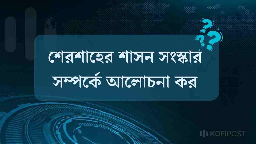শেরশাহের শাসন সংস্কার সম্পর্কে আলোচনা কর
