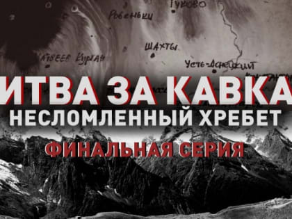 Сегодня вышла финальная серия фильма «Битва за Кавказ: несломленный хребет»