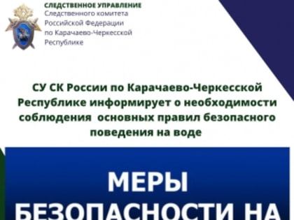 Следственное управление СК России по Карачаево-Черкесской Республике информирует о необходимости соблюдения основных правил безопасного поведения на воде