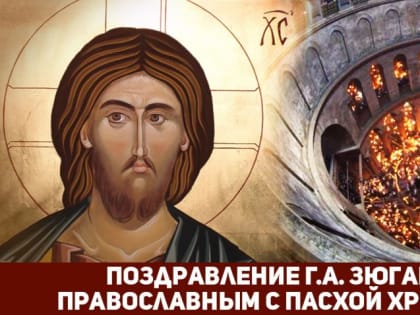 Г.А. Зюганов: Выстоять. Победить. Возродиться. Светлое Воскресение – праздник законов Истины и торжества Справедливости