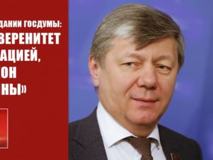 Д.Г. Новиков на заседании Госдумы: "Укрепить суверенитет национализацией, принять закон о «детях войны», вернуть Сталинграду гордое имя!"