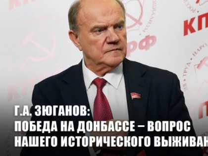 Г.А. Зюганов: Победа на Донбассе – вопрос нашего исторического выживания! Геннадий Зюганов заявил в Госдуме, что военно-политическая операция переросла в полноценную войну, которую