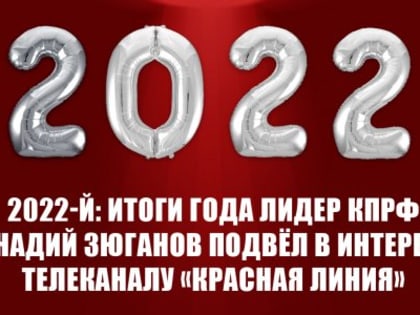 2022-й: Итоги года лидер КПРФ Геннадий Зюганов подвёл в интервью телеканалу «Красная линия»