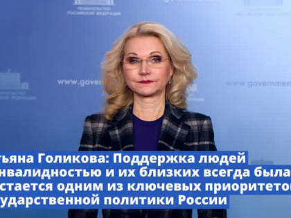 Татьяна Голикова: Поддержка людей с инвалидностью и их близких всегда была и остается одним из ключевых приоритетов государственной политики России