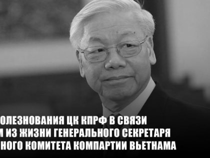 Соболезнования ЦК КПРФ в связи с уходом из жизни Генерального секретаря Центрального Комитета Компартии Вьетнама Нгуен Фу Чонга