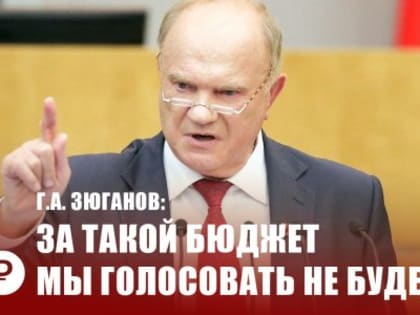 Г.А. Зюганов: За такой бюджет мы голосовать не будем!