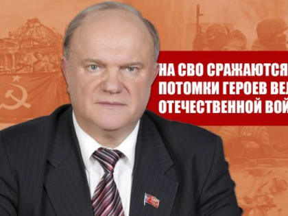 Г.А. Зюганов: На СВО сражаются и побеждают потомки Героев Великой Отечественной войны