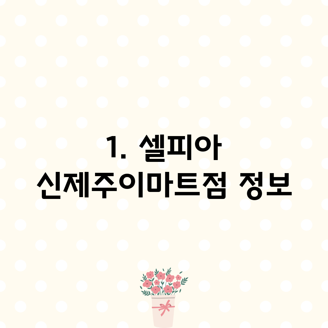 1. 셀피아 신제주이마트점 정보