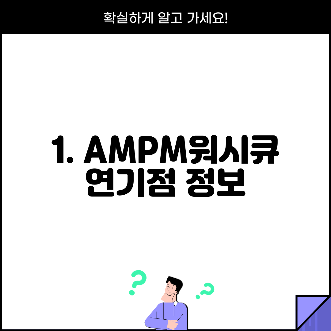 1. AMPM워시큐 연기점 정보