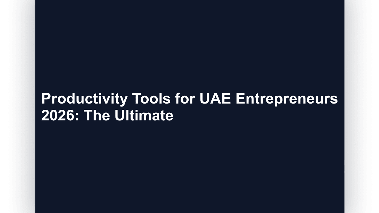 Productivity Tools for UAE Entrepreneurs 2026: The Ultimate Stack