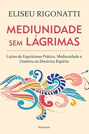 Mediunidade sem Lágrimas: Lições de Espiritismo Prático, Mediunidade e Oratória na Doutrina Espírita