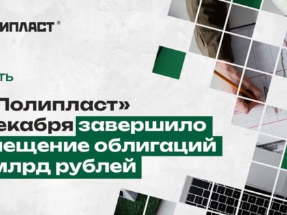 АО «Полипласт» 20 декабря завершило размещение облигаций на 1 млрд рублей