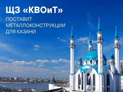 Металлоконструкции ЩЗ «КВОиТ» помогут разгрузить дороги Казани