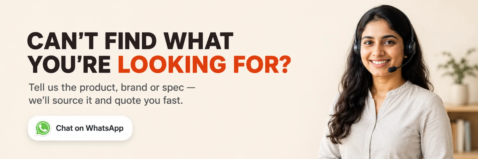 Can't find a product? Tell us the item, brand or size and we'll find it and quote you fast. Chat on WhatsApp.