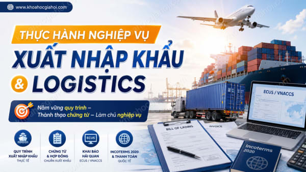 Khóa Học Thực Hành Nghiệp Vụ Xuất Nhập Khẩu - Logistics