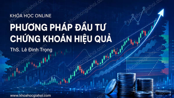 Khóa Học Các Phương Pháp Đầu Tư Hiệu Quả Trên Thị Trường Chứng Khoán – Th.s Lê Đình Trọng
