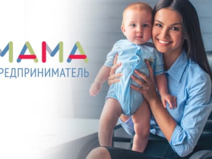 Более 5 000 заявок уже поступило на участие в федеральной программе «Мама-предприниматель»