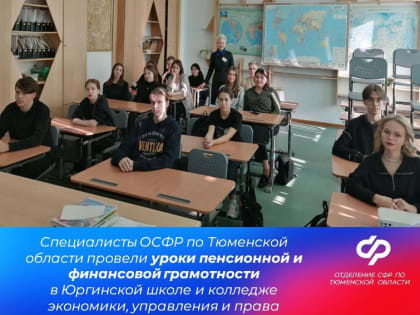 Специалисты Отделения СФР по Тюменской области провели уроки пенсионной и финансовой грамотности в Юргинской школе и колледже экономики, управления и права