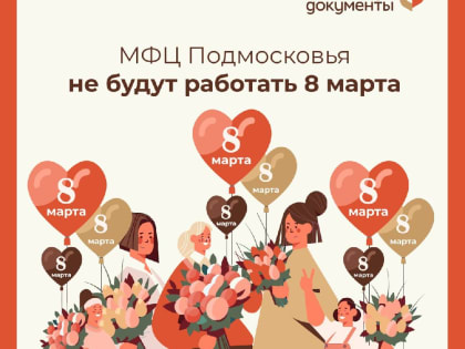 Объявлен режим работы подмосковных МФЦ на 8 марта