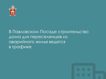 В Павловском Посаде ведется строительство дома для переселенцев из аварийного жилья