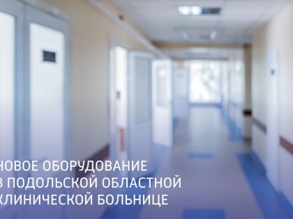 Новое медицинское оборудование поступает в Подольскую ОКБ