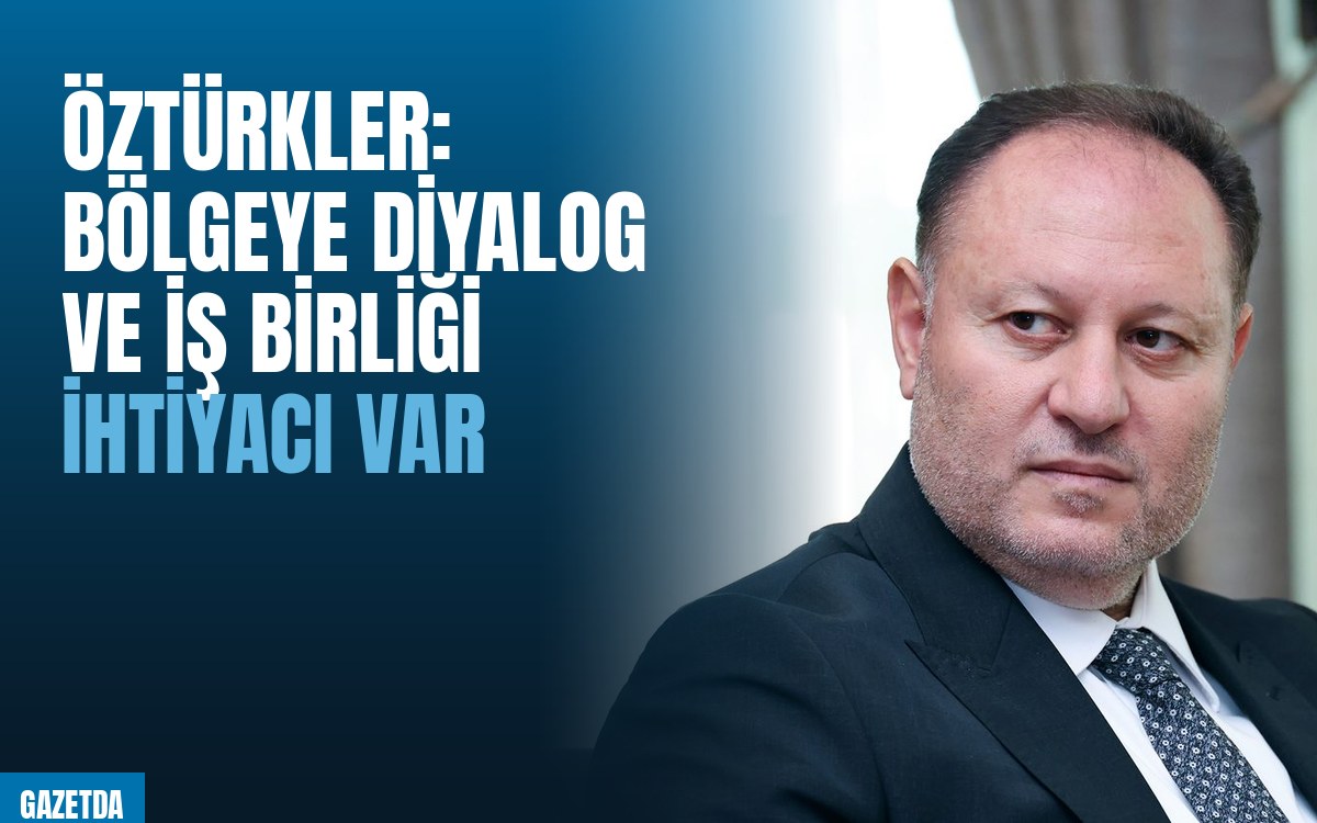 Öztürkler: Bölgeye Diyalog ve İş Birliği İhtiyacı Var