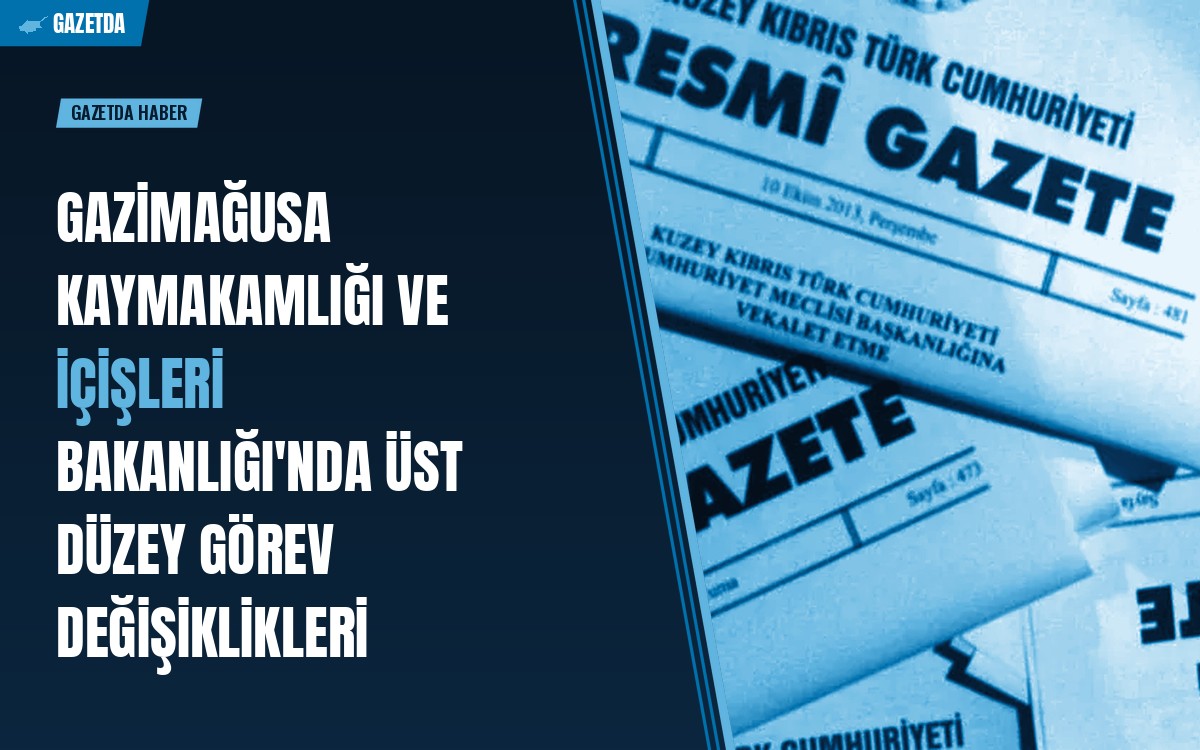 Gazimağusa Kaymakamlığı ve İçişleri Bakanlığı'nda Üst Düzey Görev Değişiklikleri