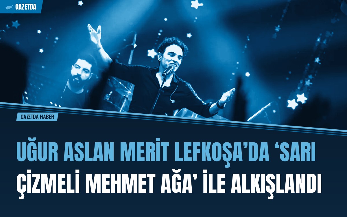 Uğur Aslan Merit Lefkoşa’da ‘Sarı Çizmeli Mehmet Ağa’ ile Alkışlandı