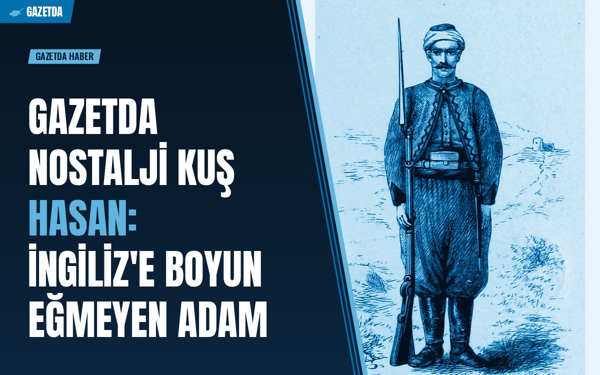 GAZETDA NOSTALJİ Kuş Hasan: İngiliz'e Boyun Eğmeyen Adam