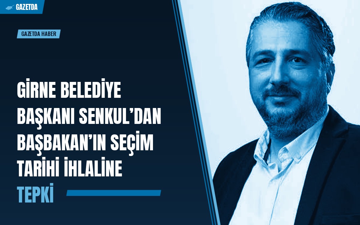 Girne Belediye Başkanı Senkul’dan Başbakan’ın Seçim Tarihi İhlaline Tepki