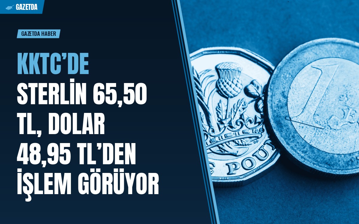 KKTC’de Sterlin 65,50 TL, Dolar 48,95 TL’den İşlem Görüyor