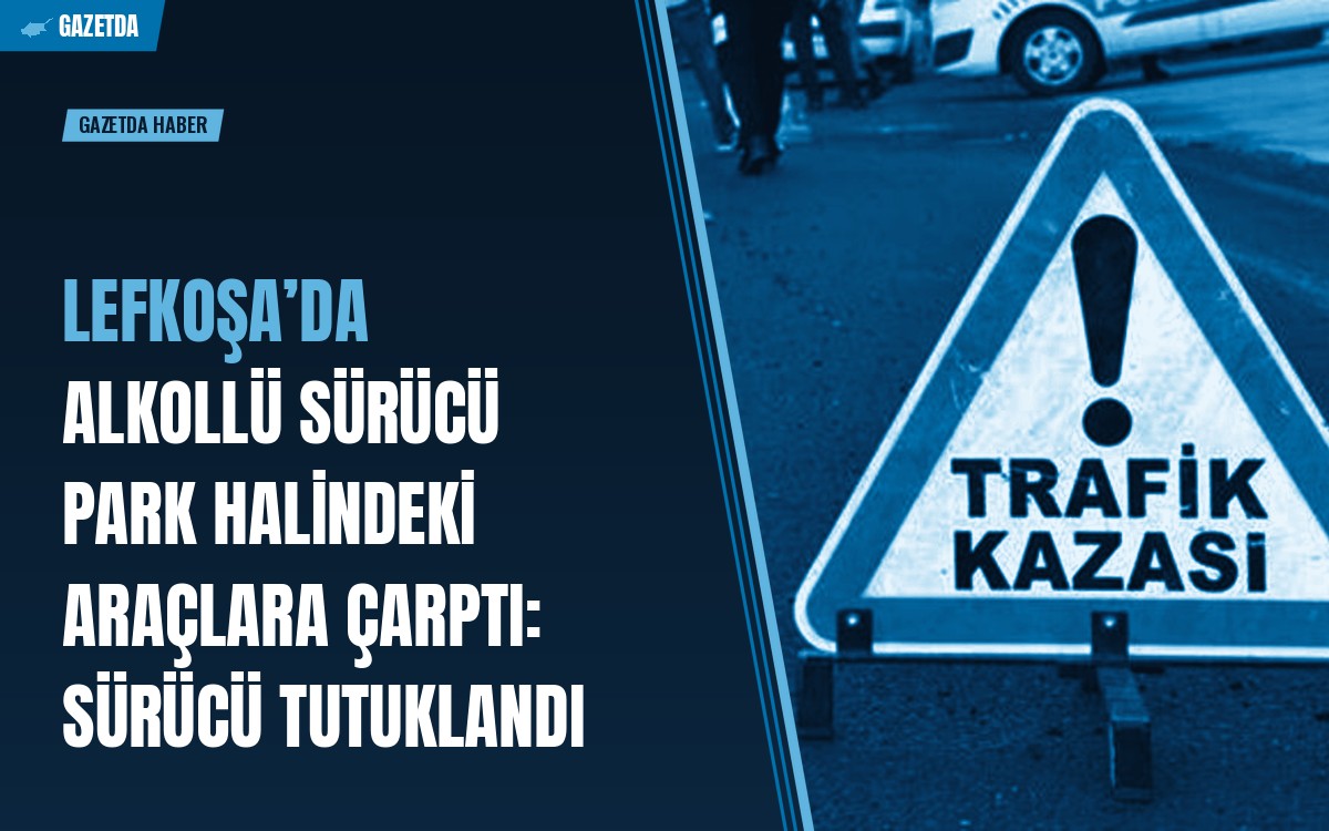 Lefkoşa’da alkollü sürücü park halindeki araçlara çarptı: Sürücü tutuklandı
