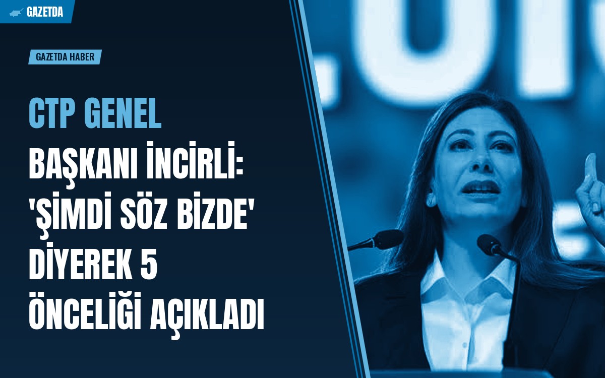 CTP Genel Başkanı İncirli: 'Şimdi Söz Bizde' diyerek 5 önceliği açıkladı